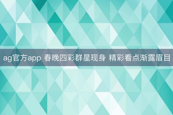 ag官方app 春晚四彩群星现身 精彩看点渐露眉目