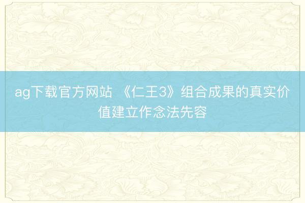 ag下载官方网站 《仁王3》组合成果的真实价值建立作念法先容