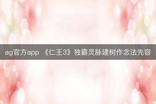 ag官方app 《仁王3》独霸灵脉建树作念法先容