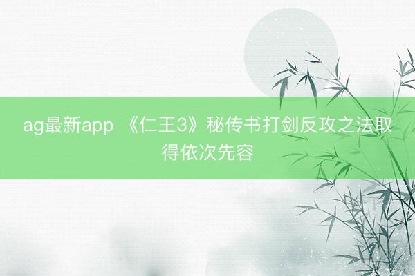 ag最新app 《仁王3》秘传书打剑反攻之法取得依次先容