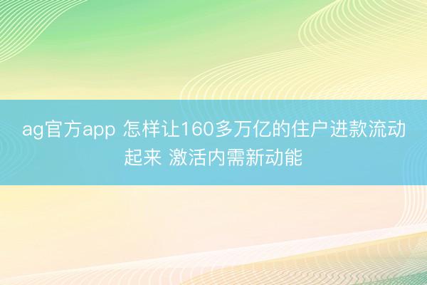 ag官方app 怎样让160多万亿的住户进款流动起来 激活内需新动能