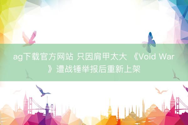 ag下载官方网站 只因肩甲太大 《Void War》遭战锤举报后重新上架